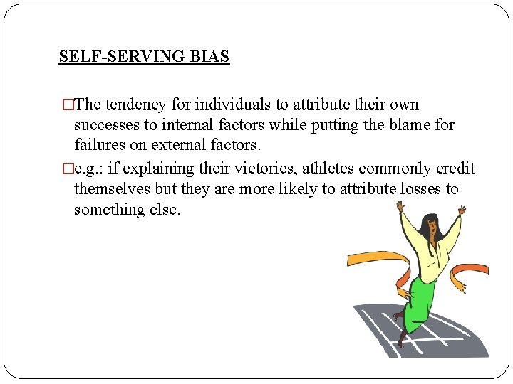 SELF-SERVING BIAS �The tendency for individuals to attribute their own successes to internal factors