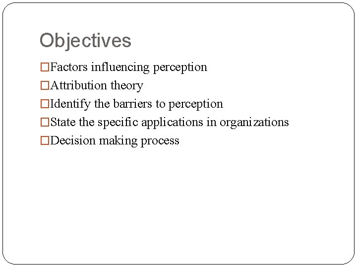 Objectives �Factors influencing perception �Attribution theory �Identify the barriers to perception �State the specific