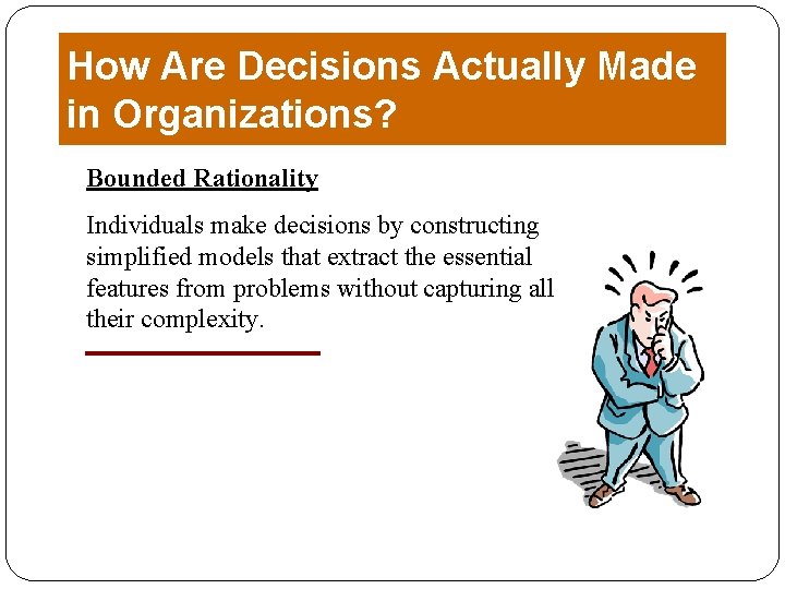 How Are Decisions Actually Made in Organizations? Bounded Rationality Individuals make decisions by constructing