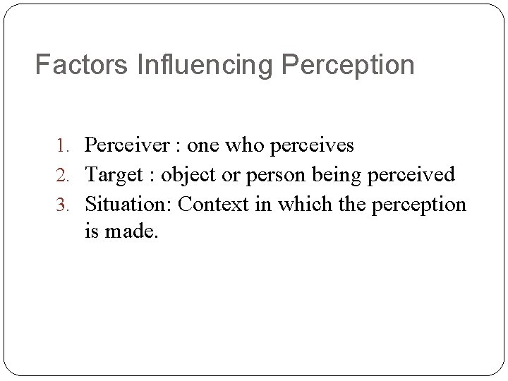 Factors Influencing Perception 1. Perceiver : one who perceives 2. Target : object or