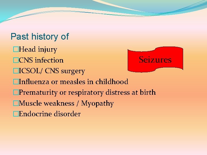 Past history of �Head injury Seizures �CNS infection �ICSOL/ CNS surgery �Influenza or measles