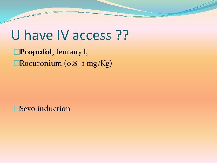 U have IV access ? ? �Propofol, fentany l, �Rocuronium (0. 8 - 1