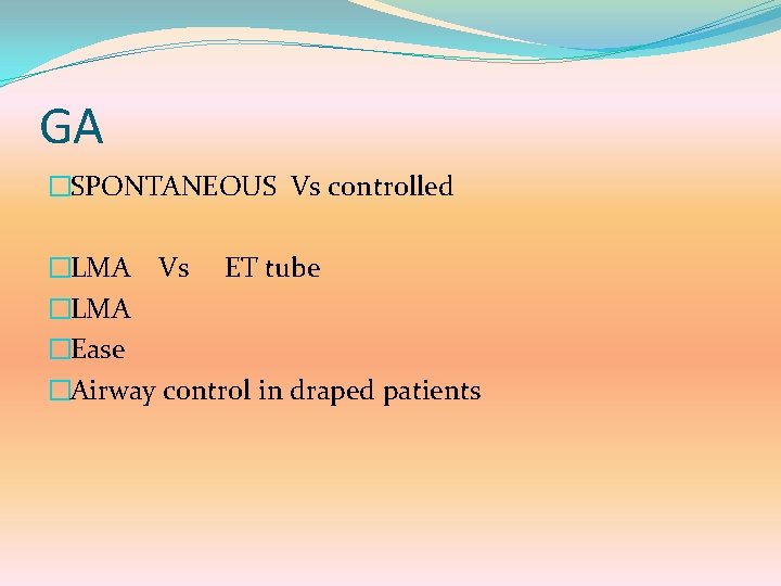 GA �SPONTANEOUS Vs controlled �LMA Vs ET tube �LMA �Ease �Airway control in draped