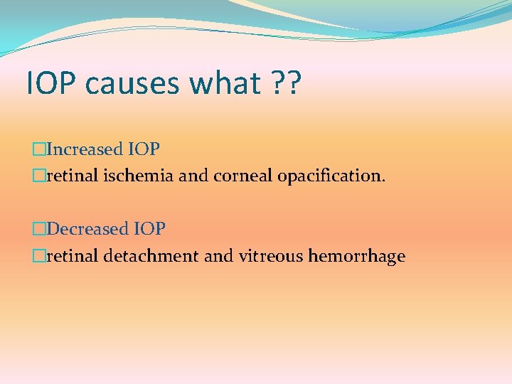 IOP causes what ? ? �Increased IOP �retinal ischemia and corneal opacification. �Decreased IOP