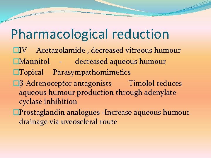 Pharmacological reduction �IV Acetazolamide , decreased vitreous humour �Mannitol decreased aqueous humour �Topical Parasympathomimetics