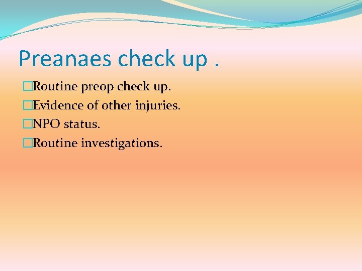 Preanaes check up. �Routine preop check up. �Evidence of other injuries. �NPO status. �Routine