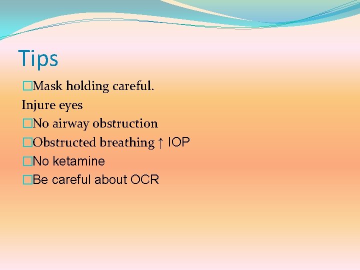 Tips �Mask holding careful. Injure eyes �No airway obstruction �Obstructed breathing ↑ IOP �No
