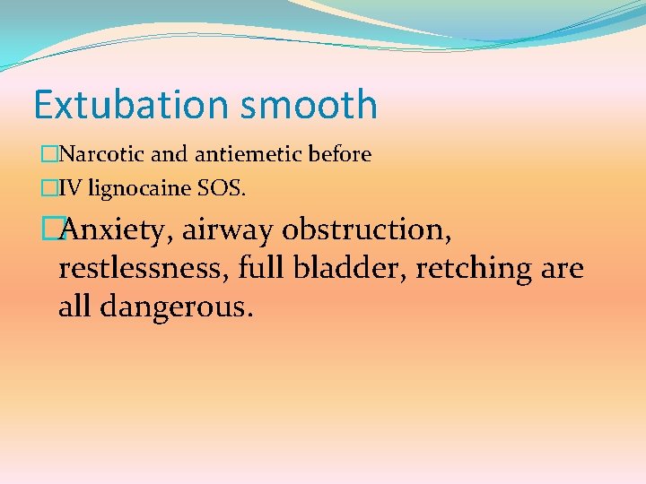 Extubation smooth �Narcotic and antiemetic before �IV lignocaine SOS. �Anxiety, airway obstruction, restlessness, full