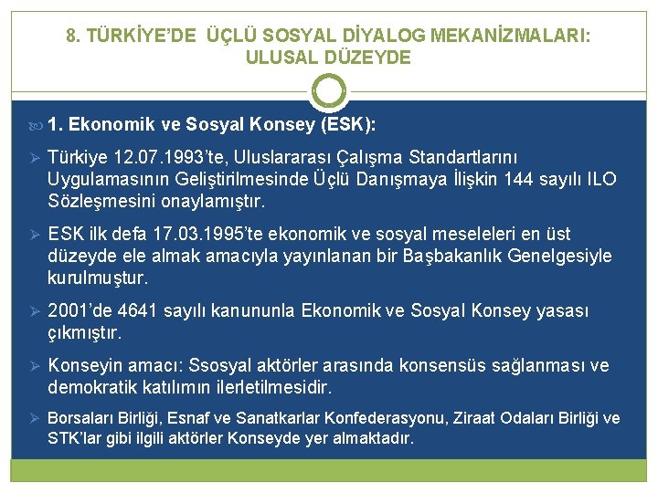 8. TÜRKİYE’DE ÜÇLÜ SOSYAL DİYALOG MEKANİZMALARI: ULUSAL DÜZEYDE 1. Ekonomik ve Sosyal Konsey (ESK): 8. TÜRKİYE’DE ÜÇLÜ SOSYAL DİYALOG MEKANİZMALARI: ULUSAL DÜZEYDE 1. Ekonomik ve Sosyal Konsey (ESK):