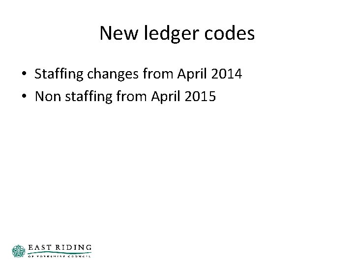 New ledger codes • Staffing changes from April 2014 • Non staffing from April New ledger codes • Staffing changes from April 2014 • Non staffing from April