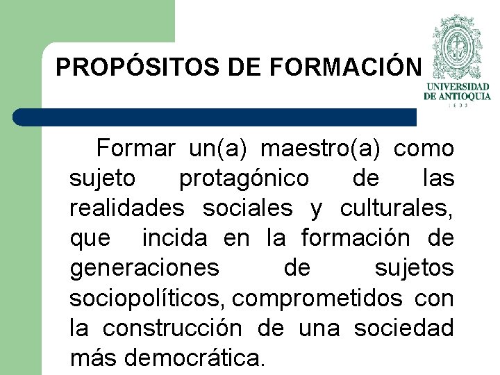 PROPÓSITOS DE FORMACIÓN Formar un(a) maestro(a) como sujeto protagónico de las realidades sociales y