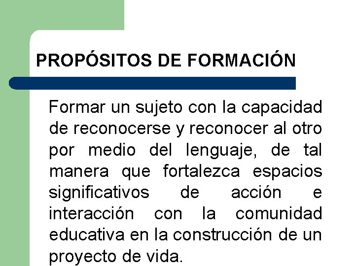 PROPÓSITOS DE FORMACIÓN Formar un sujeto con la capacidad de reconocerse y reconocer al