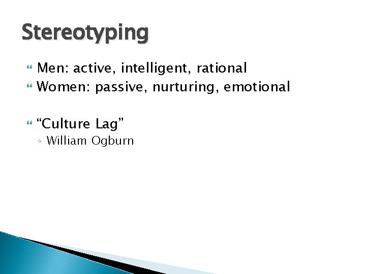 Stereotyping Men: active, intelligent, rational Women: passive, nurturing, emotional “Culture Lag” ◦ William Ogburn