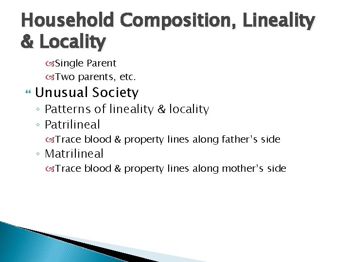 Household Composition, Lineality & Locality Single Parent Two parents, etc. Unusual Society ◦ Patterns