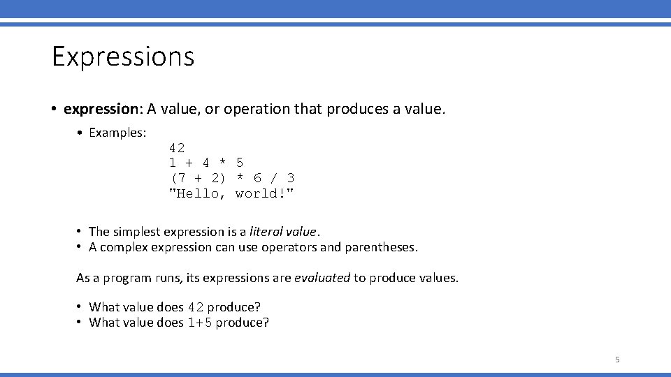 Expressions • expression: A value, or operation that produces a value. • Examples: 42 Expressions • expression: A value, or operation that produces a value. • Examples: 42