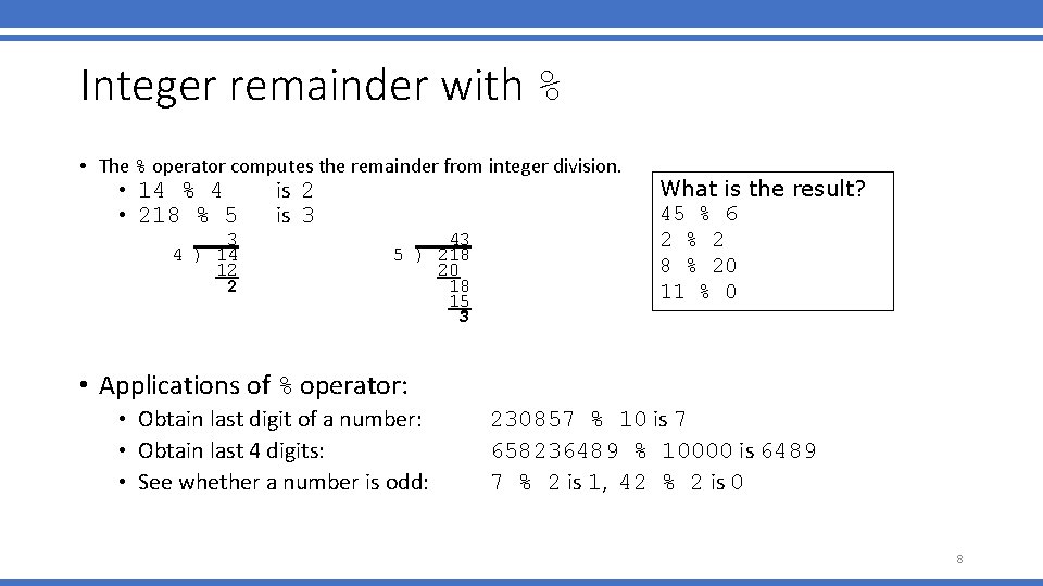 Integer remainder with % • The % operator computes the remainder from integer division. Integer remainder with % • The % operator computes the remainder from integer division.