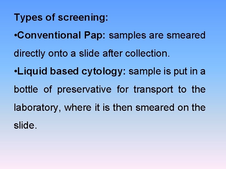 Types of screening: • Conventional Pap: samples are smeared directly onto a slide after