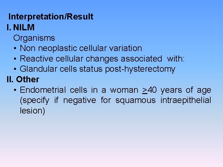 Interpretation/Result I. NILM Organisms • Non neoplastic cellular variation • Reactive cellular changes associated