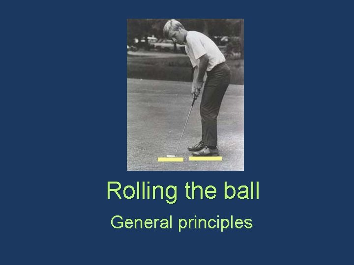 Rolling the ball General principles 