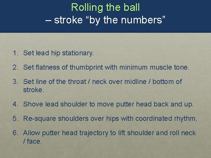 Rolling the ball – stroke “by the numbers” 1. Set lead hip stationary. 2.