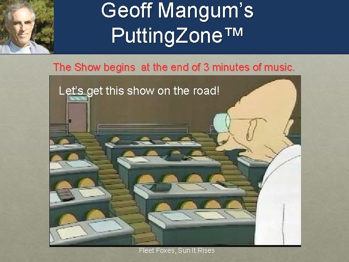 Geoff Mangum’s Putting. Zone™ The Show begins at the end of 3 minutes of