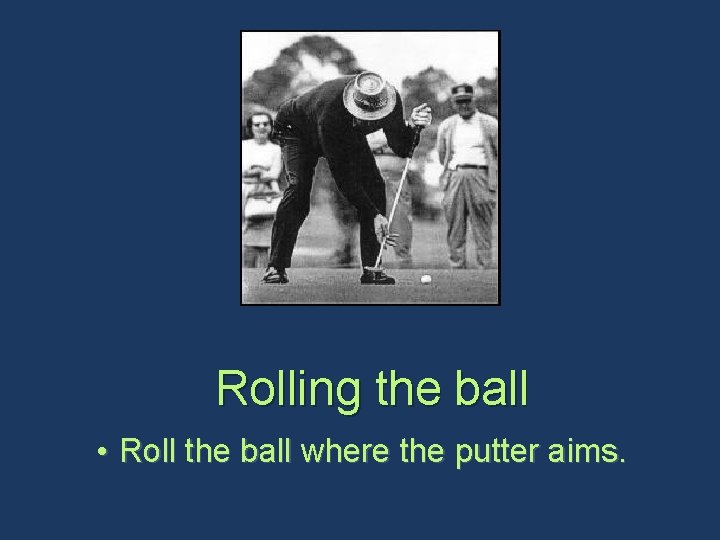 Rolling the ball • Roll the ball where the putter aims. 
