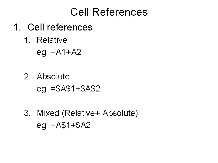 Cell References 1. Cell references 1. Relative eg. =A 1+A 2 2. Absolute eg.