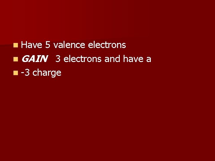 n Have 5 valence electrons n GAIN 3 electrons and have a n -3