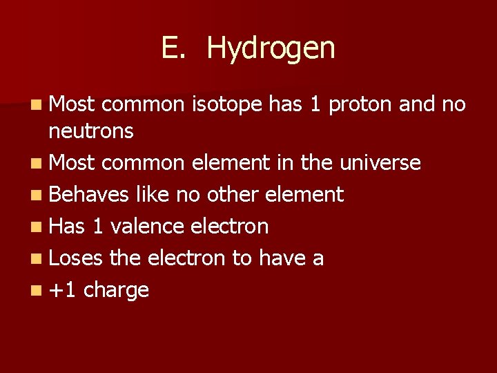 E. Hydrogen n Most common isotope has 1 proton and no neutrons n Most