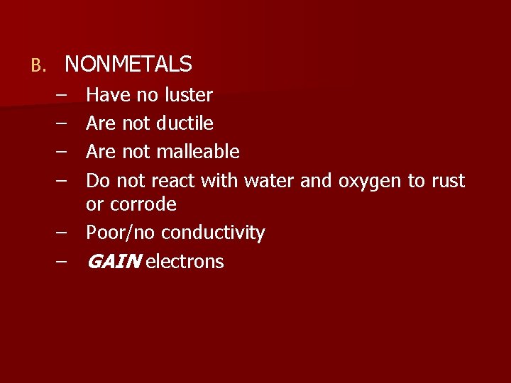 B. NONMETALS – – Have no luster Are not ductile Are not malleable Do