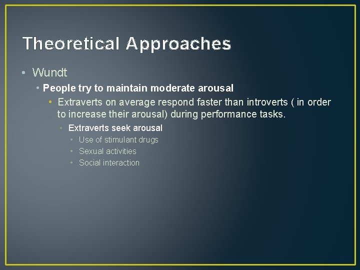 Theoretical Approaches • Wundt • People try to maintain moderate arousal • Extraverts on