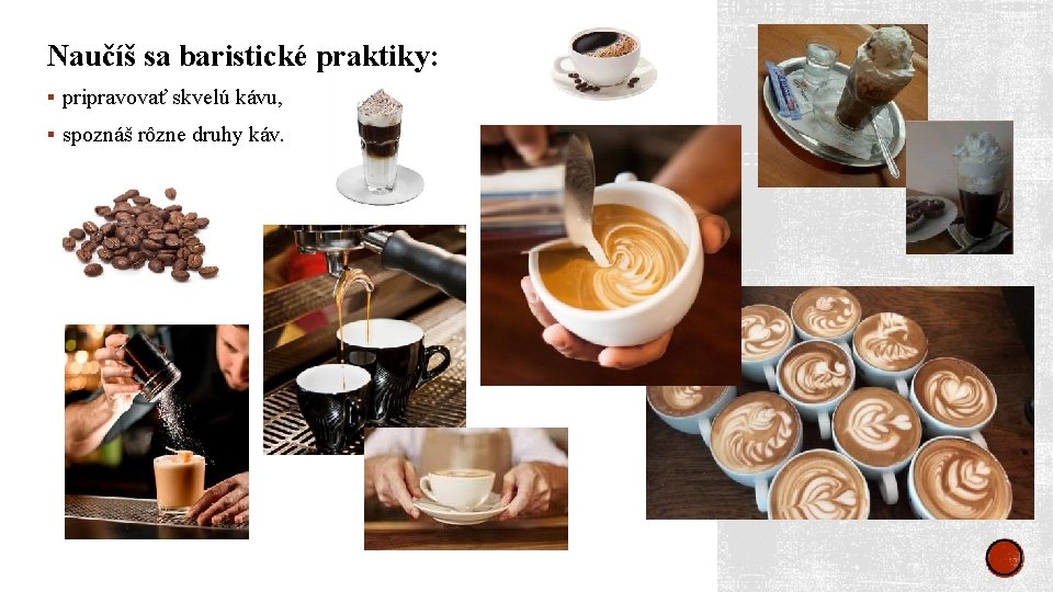 Naučíš sa baristické praktiky: § pripravovať skvelú kávu, § spoznáš rôzne druhy káv. 
