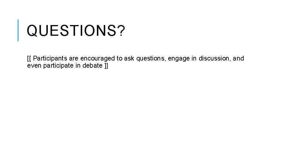 QUESTIONS? [[ Participants are encouraged to ask questions, engage in discussion, and even participate