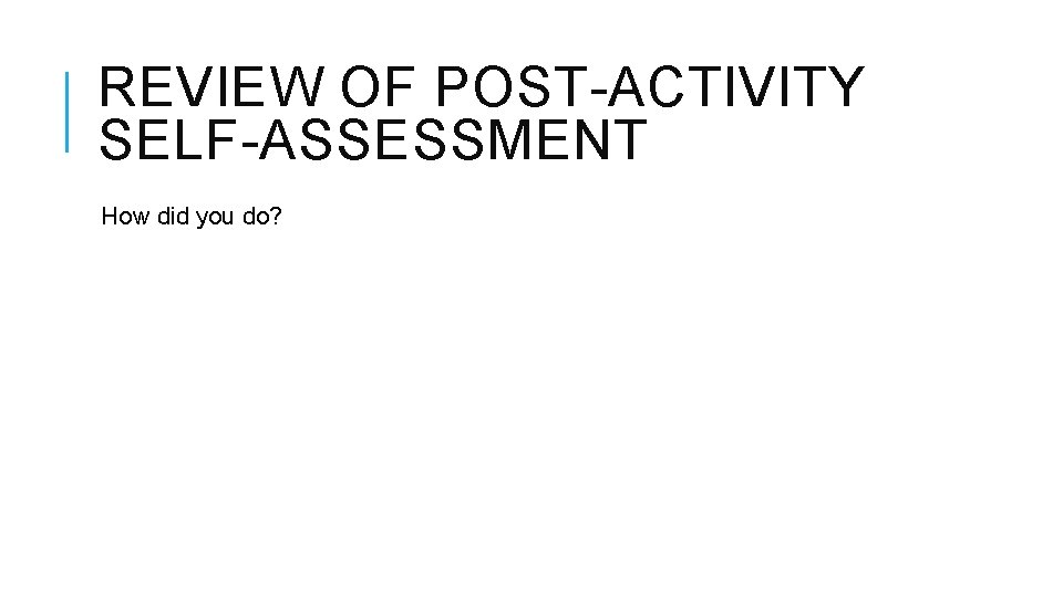 REVIEW OF POST-ACTIVITY SELF-ASSESSMENT How did you do? 