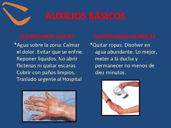 AUXILIOS BÁSICOS QUEMADURAS FÍSICAS *Agua sobre la zona. Calmar el dolor. Evitar que se