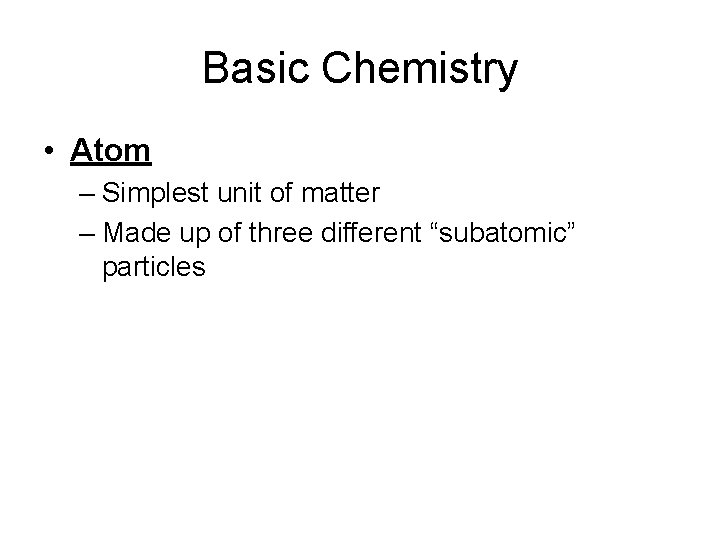 Basic Chemistry • Atom – Simplest unit of matter – Made up of three