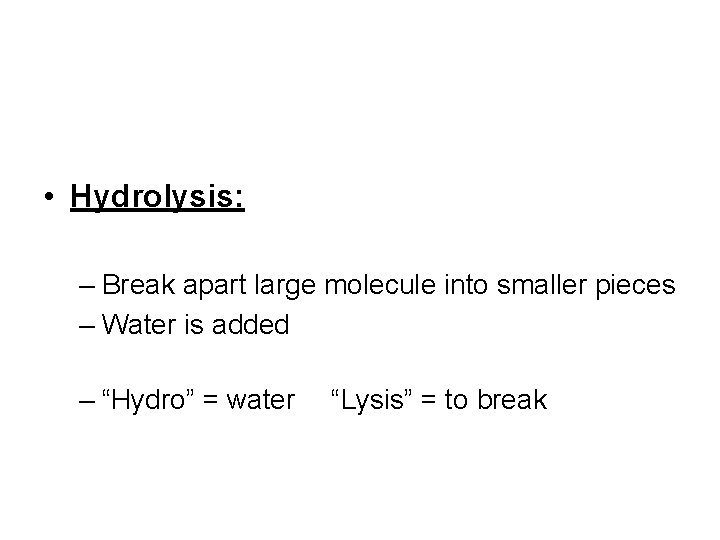  • Hydrolysis: – Break apart large molecule into smaller pieces – Water is