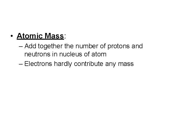 • Atomic Mass: – Add together the number of protons and neutrons in