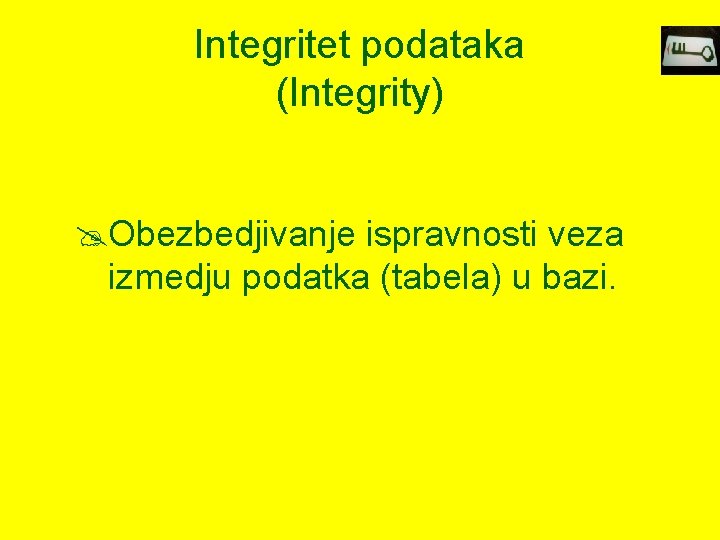 Integritet podataka (Integrity) @Obezbedjivanje ispravnosti veza izmedju podatka (tabela) u bazi. 