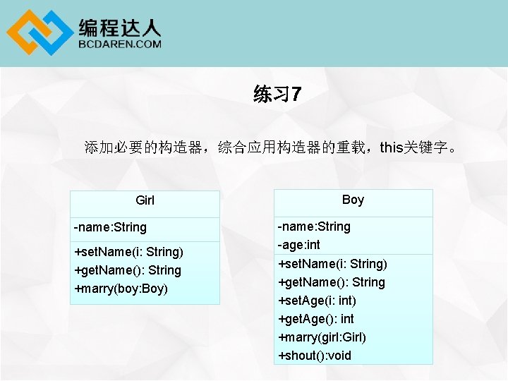 练习 7 添加必要的构造器，综合应用构造器的重载，this关键字。 Girl -name: String +set. Name(i: String) +get. Name(): String +marry(boy: Boy)