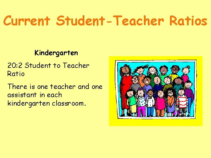 Current Student-Teacher Ratios Kindergarten 20: 2 Student to Teacher Ratio There is one teacher