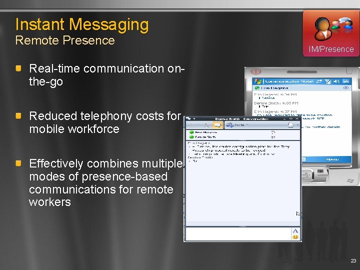 Instant Messaging Remote Presence IM/Presence Real-time communication onthe-go Reduced telephony costs for mobile workforce