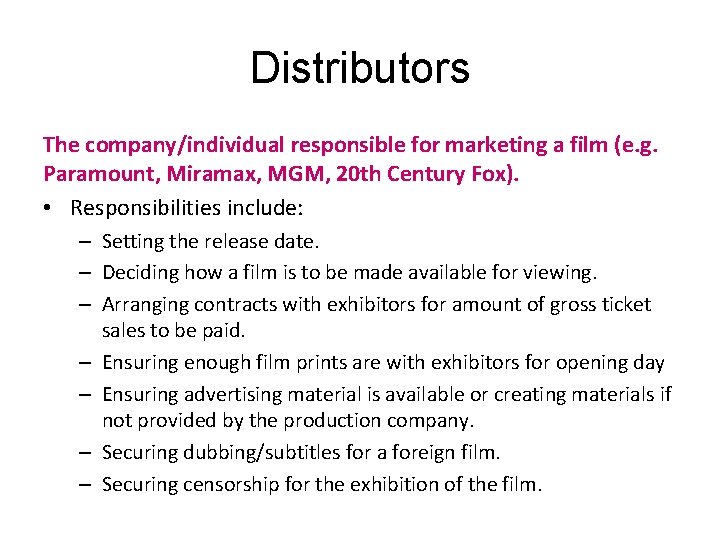 Distributors The company/individual responsible for marketing a film (e. g. Paramount, Miramax, MGM, 20