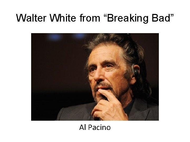 Walter White from “Breaking Bad” Al Pacino 