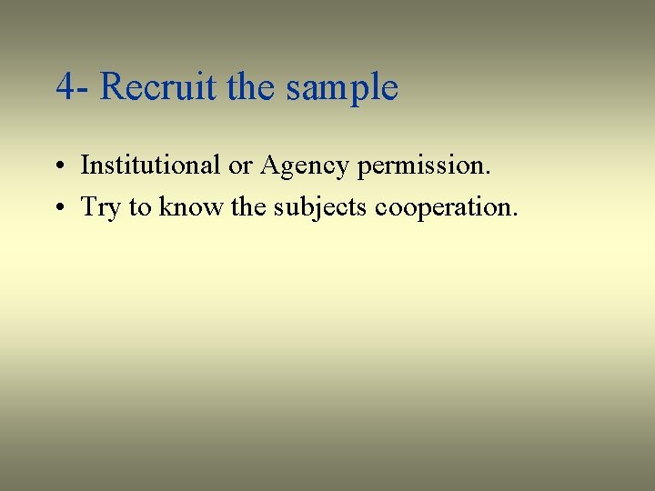 4 - Recruit the sample • Institutional or Agency permission. • Try to know