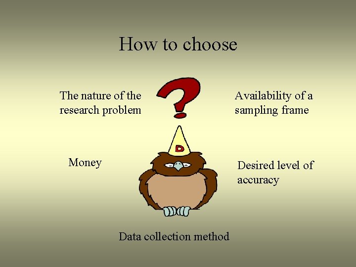 How to choose The nature of the research problem Money Availability of a sampling