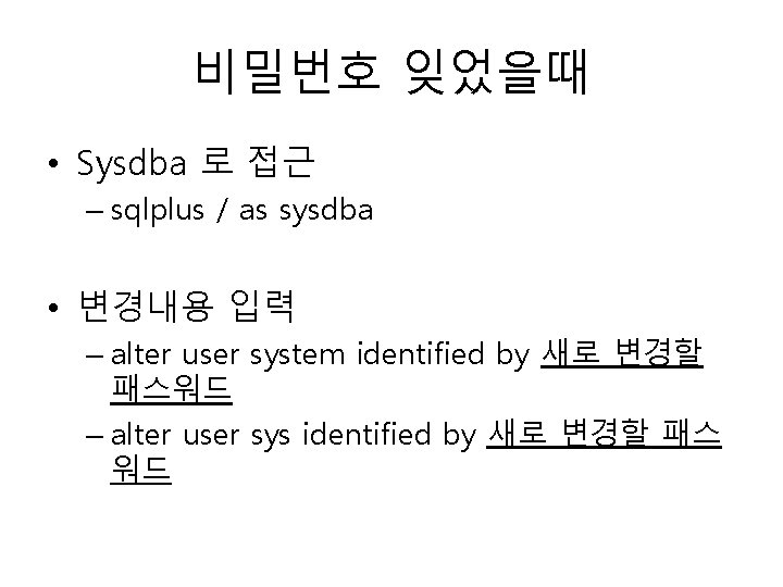 비밀번호 잊었을때 • Sysdba 로 접근 – sqlplus / as sysdba • 변경내용 입력