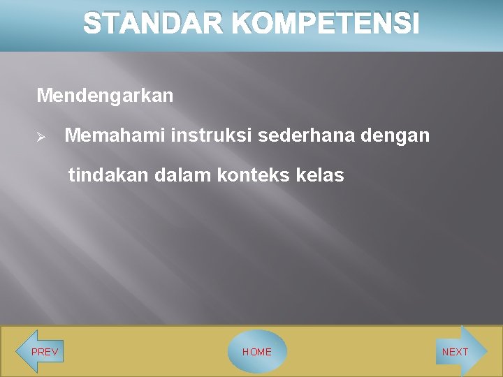 STANDAR KOMPETENSI Mendengarkan Ø Memahami instruksi sederhana dengan tindakan dalam konteks kelas PREV HOME