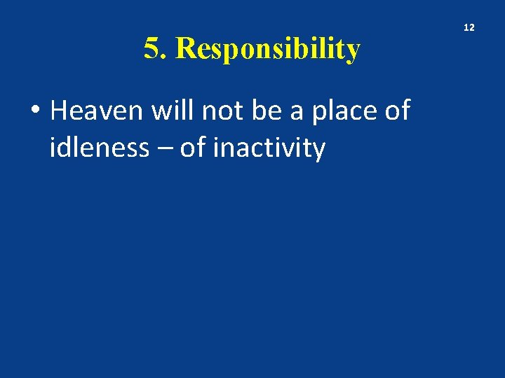 5. Responsibility • Heaven will not be a place of idleness – of inactivity