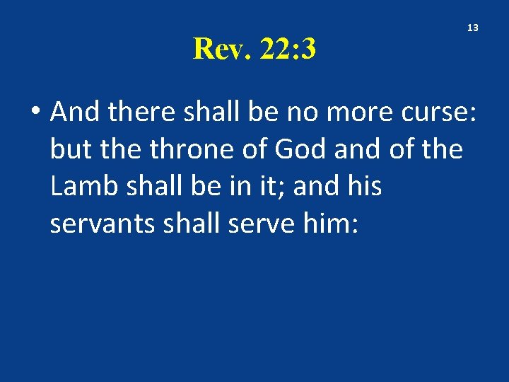 Rev. 22: 3 13 • And there shall be no more curse: but the